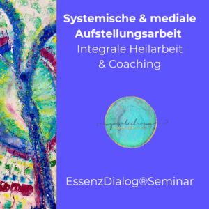 Integrale Heilarbeit & Aufstellungen & Mediales Training / EssenzDialog®Seminar