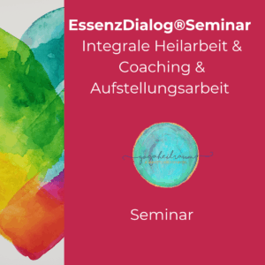 Integrale Heilarbeit & Aufstellungen & Mediales Training / EssenzDialog®Seminar